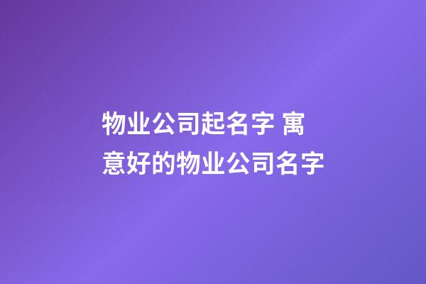 物业公司起名字 寓意好的物业公司名字